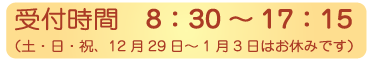 受付時間　8：30～17：15（土・日・祝、12月29日～1月3日はお休みです）