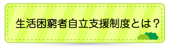 生活困窮者自立支援制度とは？