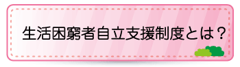 生活困窮者自立支援制度とは？